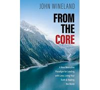 From the Core : A New Masculine Paradigm for Leading with Love, Living Your ...