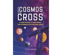 From the Cosmos to the Cross: A Teen’s Guide to Exploring the Evidence for God and Jesus