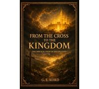 From the Cross to the Kingdom: The Biblical Path of Discipleship
