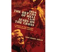From the Depths of Hell I Saw Jesus on the Cross: A Priest in the Prisons of Communist Albania