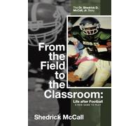 From the Field to the Classroom: Life after Football a New Game to Play: The Dr. Shedrick D. McCall, Jr. Story