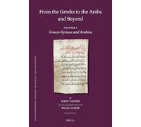 From the Greeks to the Arabs and Beyond: Volume I: Graeco-Syriaca and Arabica: 114 (Islamic Philosophy, Theology and Science. Texts and Studies)