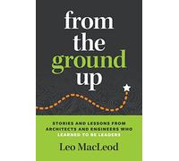 From the Ground Up: Stories and Lessons from Architects and Engineers Who Learned to Be Leaders