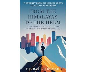 From The Himalayas To The Helm: A Memoir of Roots, Global Leadership, and Dairy Innovation