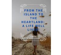 From the Island to the Heartland: A Life Well Lived!: Love endures. Roots grow deep. Wings will carry you home.