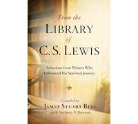 From the Library of C. S. Lewis: Selections from Writers Who Influenced His Spiritual Journey
