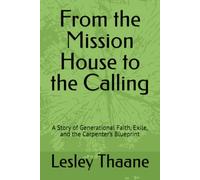From the Mission House to the Calling: A Story of Generational Faith, Exile, and the Carpenter’s Blueprint (The Legacy and Covenant Series)