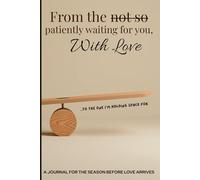 From the not so patiently waiting for you, With love: A guided journal for the season before love arrives