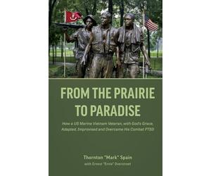 From the Prairie to Paradise: How a US Marine Vietnam Veteran, with God's Grace, Adapted, Improvised and Overcame His Combat PTSD