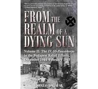 From the Realm of a Dying Sun. Volume 2: Volume II: the Iv. Ss-Panzerkorps in the Budapest Relief Efforts, December 1944-February 1945