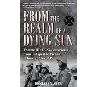 From the Realm of a Dying Sun. Volume 3 : Iv. Ss-Panzerkorps from Budapest to Vienna, February-May 1945