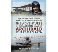 From the Royal Flying Corps to the Race to Circumnavigate the Globe: The Adventures of Squadron Leader Archibald Stuart-MacLaren