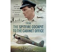 From the Spitfire Cockpit to the Cabinet Office: The Memoirs of Air Commodore J F 'Johnny' Langer CBE AFC DL