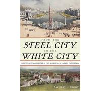 From the Steel City to the White City : Western Pennsylvania and the World's Columbian Exposition