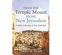 From the Temple Mount to the New Jerusalem: A Biblical Theology of Zion Symbolism