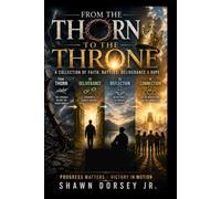 From The Thorn To The Throne: A Collection Of Faith, Battles, Deliverance & Hope