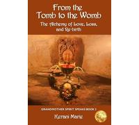 From the Tomb to the Womb: The Alchemy of Love, Loss, and Re-birth (Grandmother Spirit Speaks)