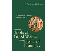 From the Tools of Good Works to the Heart of Humility: A Commentary on Chapters 4-7 of Benedicts Rule