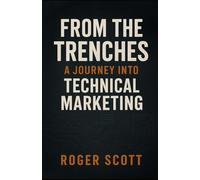 From the Trenches-A Journey into Technical Marketing: Lessons, Frameworks, and Insights From Helping Define a Discipline and Practicing It for Over ... Trenches: The Craft of Technical Marketing)