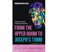 From the Upper Room to Joseph's Tomb: Jesus' Final Journey to Calvary and the Grave (Crucifixion: A Multidisciplinary Investigation of the Death of Jesus of Nazareth)
