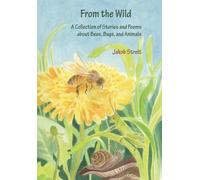 From the Wild : A Collection of Stories and Poems about Bees, Bugs and Animals