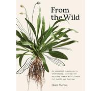 From the Wild: An essential companion to identifying, cooking and enjoying common wild plants for health and healing
