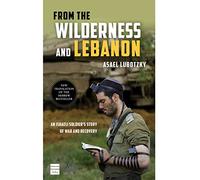 From the Wilderness and Lebanon: An Israeli Soldiers Story of War and Recovery