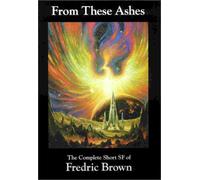 From These Ashes: The Complete Short SF (Science Fiction) of Fredric Brown by Fredric Brown (2001-06-09)