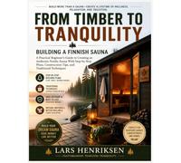 From Timber to Tranquility: Building a Finnish Sauna: A Practical Beginner’s Guide to Creating an Authentic Nordic Sauna With Step-by-Step Plans, Construction Tips, and Traditional Techniques