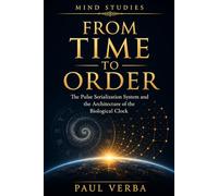 FROM TIME TO ORDER: The Pulse Serialization System and the Architecture of the Biological Clock (Mind Studies)