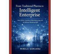 From Traditional Pharma to Intelligent Enterprise: How CEOs Transform Manufacturing with AI without Breaking GMP (Pharma’s AI Transformation)