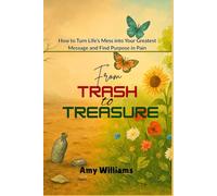 FROM TRASH TO TREASURE: How to Turn Life's Mess Into Your Greatest Message and Find Purpose in Pain