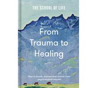 From Trauma to Healing : How to locate, process and recover from psychological wounds