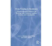 From Trauma to Resiliency: Trauma-Informed Practices for Working with Children, Families, Schools, and Communities
