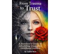 From Trauma to Trust: A survivors guide to rebuilding trust after childhood trauma