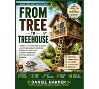 From Tree to Treehouse: A Beginner’s Step-by-Step Guide to Building a Safe, Strong, and Beautiful Backyard Treehouse with Simple Plans, DIY Construction Methods, Safety Tips, and Creative Design Ideas