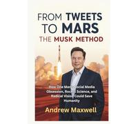 FROM TWEETS TO MARS: THE MUSK METHOD: How One Man's Social Media Obsession, Rocket Science, and Radical Vision Could Save Humanity (Biography, Memoirs, and History)