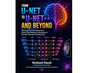 From U-NET to U-NET++ and Beyond: A Critical Retrospective on Nested and Dense Skip Pathway Innovations in Encoder-Decoder Architectures (Data Science & Machine Learning)