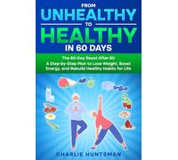 FROM UNHEALTHY TO HEALTHY IN 60 DAYS: The 60-Day Reset After 60 A Step-by-Step Plan to Lose Weight, Boost Energy, and Rebuild Healthy Habits for Life (The 60-Day Reset Series)