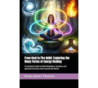 From Usui to Fire Reiki: Exploring the Many Forms of Energy Healing: A Complete Guide to Reiki Modalities, Symbols, and Spiritual Practices from Around the World