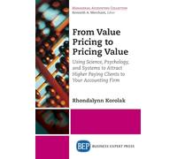 From Value Pricing to Pricing Value: How to Use Science, Psychology, and Systems to Attract and Retain Higher-Paying Clients for your Accounting Firm