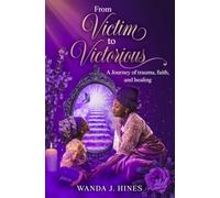From Victim to Victorious: A Journey of trauma, faith, and healing