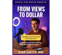 From Views to Dollars: A Beginner’s Guide to Making Money as a Digital Creator (Digital Side Hustles: Build Sustainable Income Online)