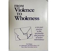 From Violence to Wholeness: A Ten Part Program in the Spirituality and Practice of Active Nonviolence