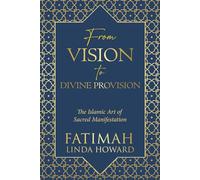 From Vision to Divine Provision: The Islamic Art of Sacred Manifestation (The Path of Divine Alignment Series: A journey of aligning the heart, soul, and life with divine purpose.)