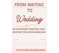 FROM WAITING TO WEDDING: 50 COVENANT PRAYERS AGAINST DELAYED MARRIAGE