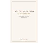 From Water and Flour - Quick Start Guide: Sourdough baking: the essentials, short and effective