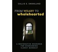 From Weary to Wholehearted: A Restorative Resource for Overcoming Clergy Burnout