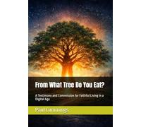 From What Tree Do You Eat?: A Testimony and Commission for Faithful Living in a Digital Age (Digital Discipleship & Cyber Stewardship)