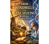 From Windmills to Gene Splicing: Breakthroughs That Shaped Civilization